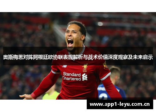 奥斯梅恩对阵阿根廷欧协联表现解析与战术价值深度观察及未来启示